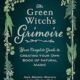 The Green Witch’s Grimoire: Your Complete Guide to Creating Your Own Book of Natural Magic
