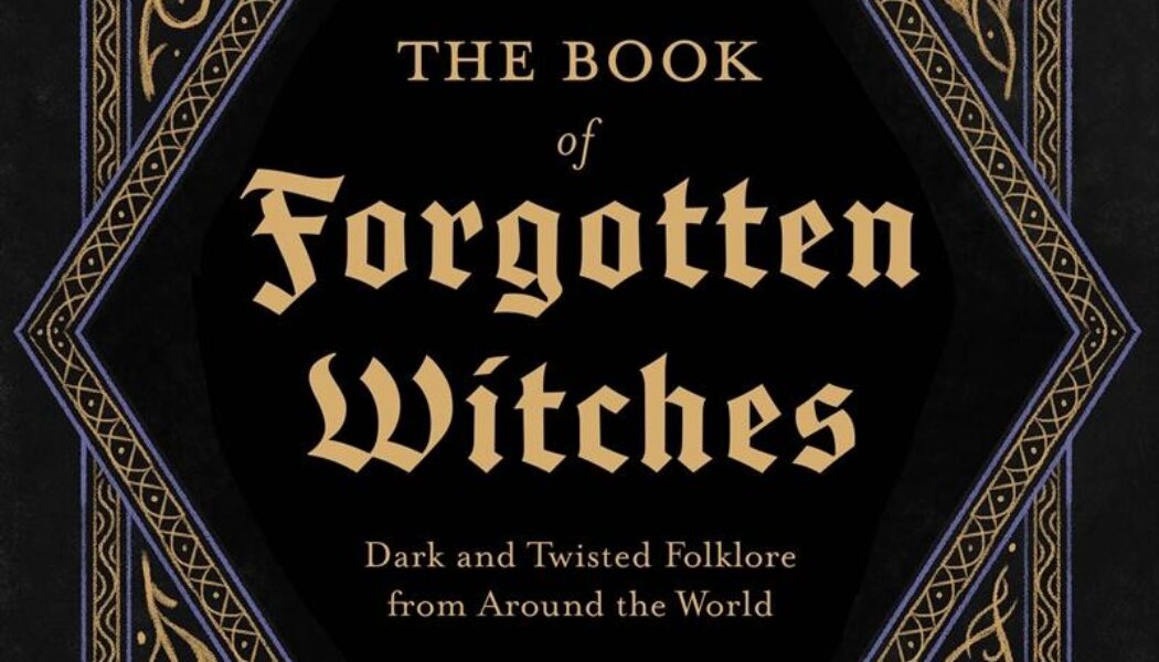The Book of Forgotten Witches: Dark & Twisted Folklore & Stories from Around the World